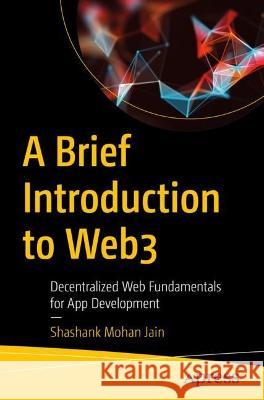 A Brief Introduction to Web3: Decentralized Web Fundamentals for App Development Jain, Shashank Mohan 9781484289747 APress