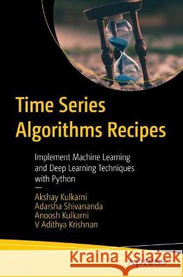 Time Series Algorithms Recipes: Implement Machine Learning and Deep Learning Techniques with Python Akshay Kulkarni Adarsha Shivananda Anoosh Kulkarni 9781484289778