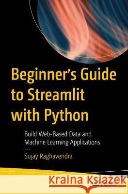 Beginner's Guide to Streamlit with Python: Build Web-Based Data and Machine Learning Applications Sujay Raghavendra 9781484289822 Apress