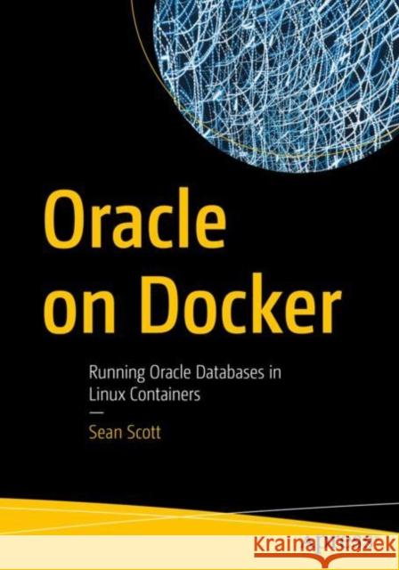 Oracle on Docker: Running Oracle Databases in Linux Containers Sean Scott 9781484290323