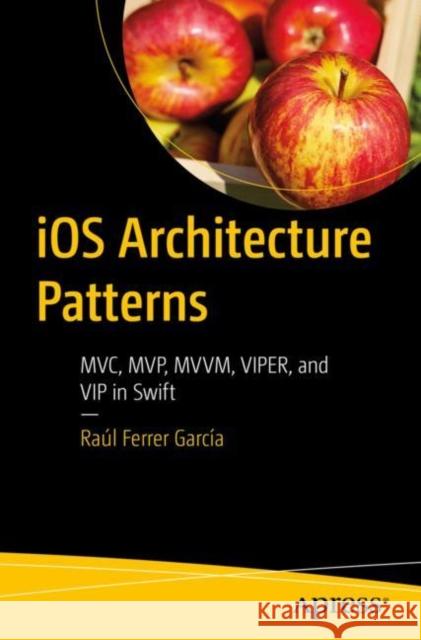 IOS Architecture Patterns: MVC, Mvp, MVVM, Viper, and VIP in Swift García, Raúl 9781484290682 Apress