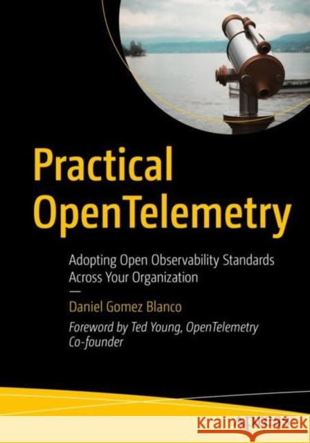 Practical Opentelemetry: Adopting Open Observability Standards Across Your Organization Gomez Blanco, Daniel 9781484290743 Apress