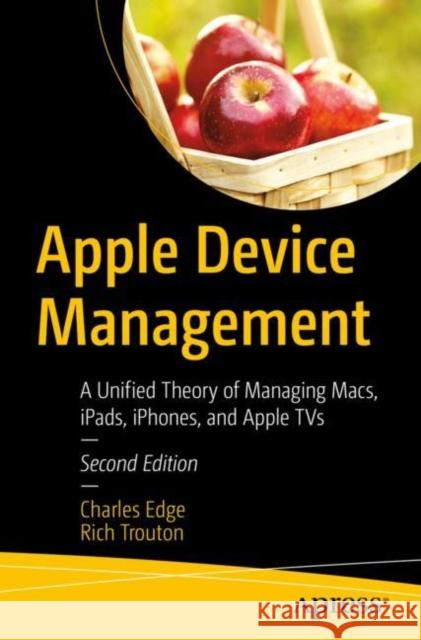 Apple Device Management: A Unified Theory of Managing Macs, iPads, iPhones, and Apple TVs Rich Trouton 9781484291559 Apress