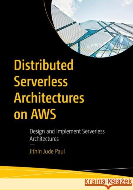 Distributed Serverless Architectures on Aws: Design and Implement Serverless Architectures Paul, Jithin Jude 9781484291580 Apress