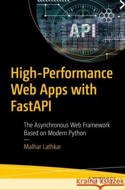 High Performance Web Apps with Fastapi: The Asynchronous Web Framework Based on Modern Python Lathkar, Malhar 9781484291771 Apress