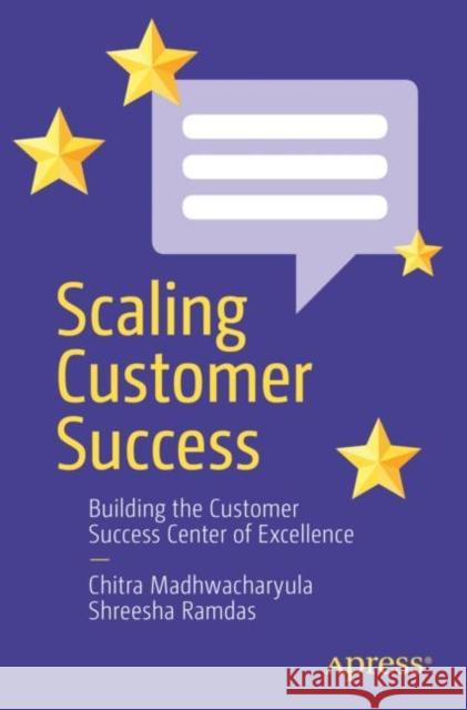 Scaling Customer Success: Building the Customer Success Center of Excellence Chitra Madhwacharyula Shreesha Ramdas 9781484291917 Apress