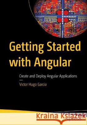 Getting Started with Angular: Create and Deploy Angular Applications Victor Hugo Garcia 9781484292082