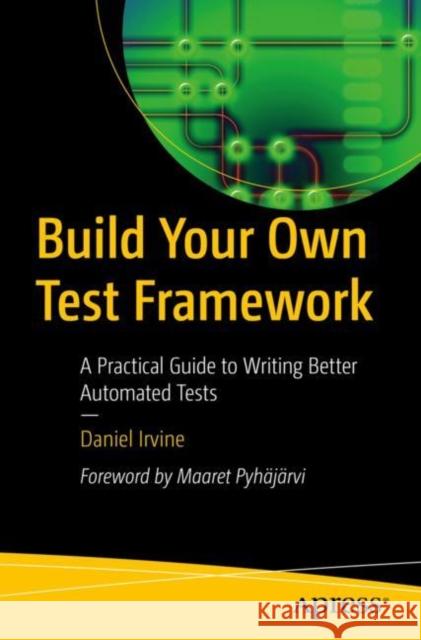 Build Your Own Test Framework: A Practical Guide to Writing Better Automated Tests Daniel Irvine 9781484292464 Apress