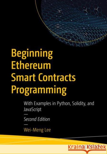 Beginning Ethereum Smart Contracts Programming: With Examples in Python, Solidity, and JavaScript Wei-Meng Lee 9781484292709 APress