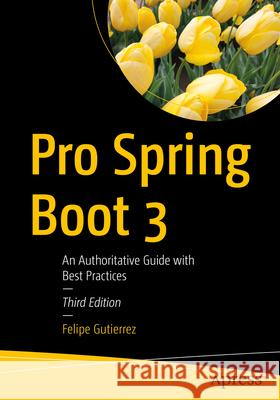 Pro Spring Boot 3: An Authoritative Guide with Best Practices Felipe Gutierrez 9781484292938