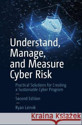 Understand, Manage, and Measure Cyber Risk: Practical Solutions for Creating a Sustainable Cyber Program Ryan Leirvik 9781484293188 Apress