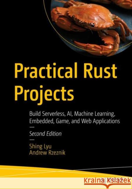 Practical Rust Projects: Build Serverless AI, Machine Learning, Embedded, Game, and Web Applications Shing Lyu Andrew Rzeznik 9781484293300 Apress