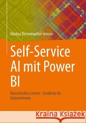 Selbstbedienungs-KI mit Power BI Desktop: Maschinelles Lernen - Einblicke für Unternehmen Markus Ehrenmueller-Jensen 9781484293829 Springer Vieweg