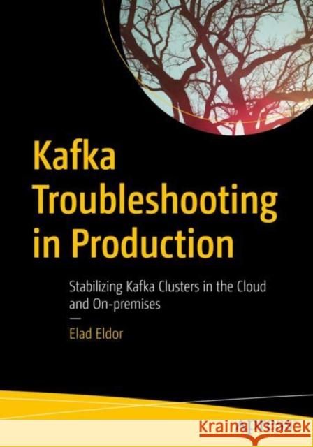 Kafka Troubleshooting in Production: Stabilizing Kafka Clusters in the Cloud and On-premises Elad Eldor 9781484294895 Apress