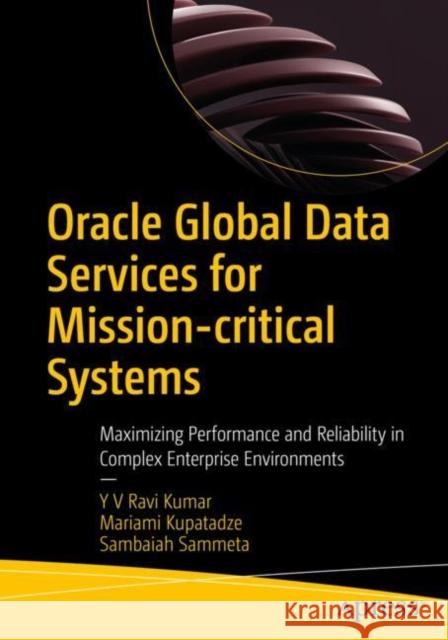 Oracle Global Data Services for Mission-critical Systems: Maximizing Performance and Reliability in Complex Enterprise Environments Sambaiah Sammeta 9781484295526 APress