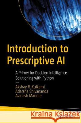 Introduction to Prescriptive AI Kulkarni, Akshay, Adarsha Shivananda, Avinash Manure 9781484295670 Apress