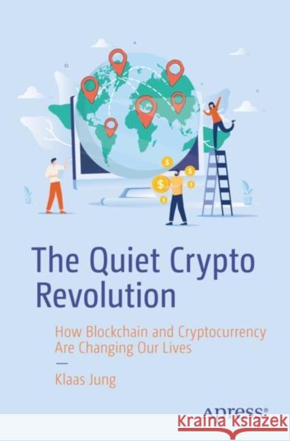 The Quiet Crypto Revolution: How Blockchain and Cryptocurrency Are Changing Our Lives Klaas Jung 9781484296264 APress