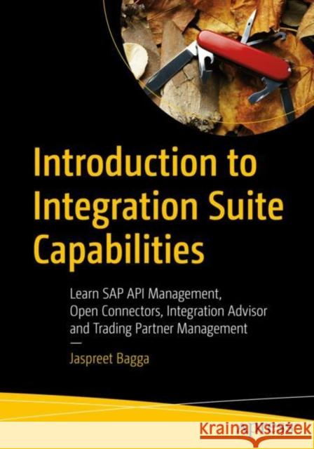Introduction to Integration Suite Capabilities: Learn SAP API Management, Open Connectors, Integration Advisor and Trading Partner Management Jaspreet Bagga 9781484296295 APress