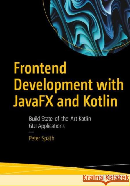 Frontend Development with JavaFX and Kotlin Peter Spath 9781484297162
