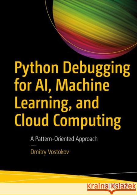 Python Debugging for AI, Machine Learning, and Cloud Computing Dmitry Vostokov 9781484297445 APress