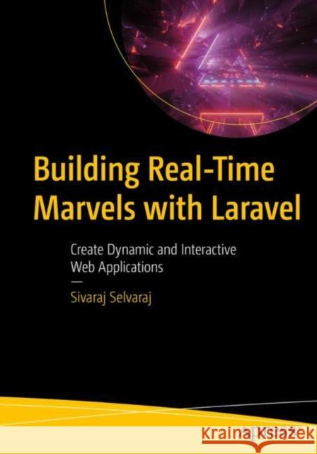 Building Real-Time Marvels with Laravel Sivaraj Selvaraj 9781484297889 APress