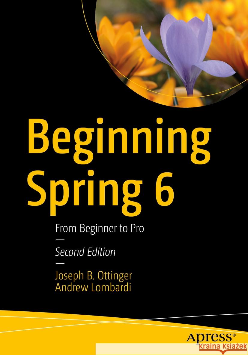 Beginning Spring 6: From Beginner to Pro Joseph B. Ottinger Andrew Lombardi 9781484298329 Apress