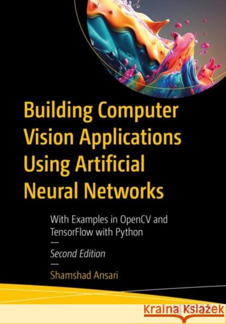 Building Computer Vision Applications Using Artificial Neural Networks Shamshad Ansari 9781484298657 APress