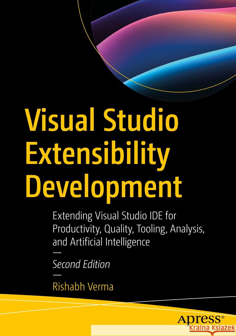 Visual Studio Extensibility Development: Extending Visual Studio Ide for Productivity, Quality, Tooling, Analysis, and Artificial Intelligence Rishabh Verma 9781484298749 Apress