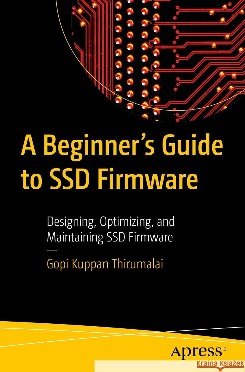 A Beginner's Guide to Ssd Firmware: Designing, Optimizing, and Maintaining Ssd Firmware Gopi Kuppa 9781484298879