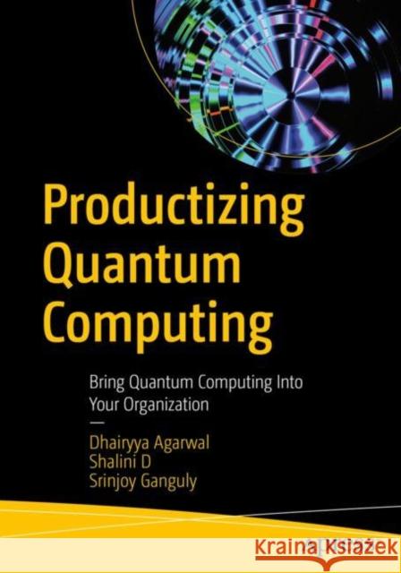 Productizing Quantum Computing: Bring Quantum Computing Into Your Organization Srinjoy Ganguly 9781484299845 APress