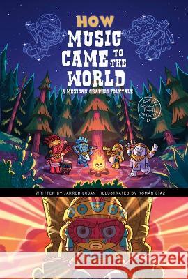How Music Came to the World: A Mexican Graphic Folktale Jarred Lujan Rom?n D?az 9781484673003 Picture Window Books