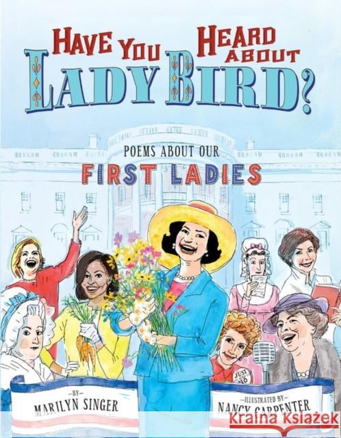 Have You Heard about Lady Bird?: Poems about Our First Ladies Marilyn Singer Nancy Carpenter 9781484726600 Disney-Hyperion