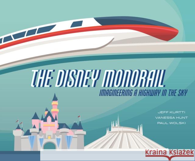 The Disney Monorail: Imagineering the Highway in the Sky Paul Wolski 9781484737675 Hyperion