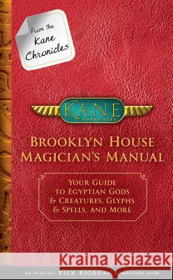 From the Kane Chronicles: Brooklyn House Magician's Manual (an Official Rick Riordan Companion Book): Your Guide to Egyptian Gods & Creatures, Glyphs Rick Riordan 9781484785539 Disney-Hyperion