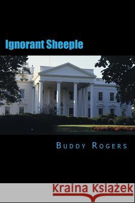 Ignorant Sheeple Buddy Rogers 9781484800874 Createspace
