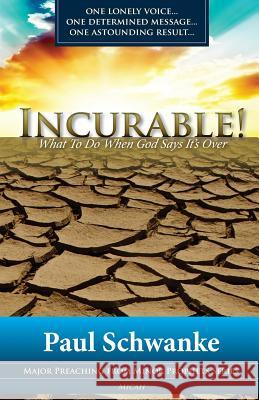 Incurable: What to Do When God Says It's Over Paul Schwanke 9781484801031 Createspace