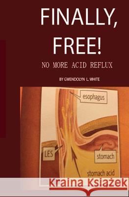 Finally, Free!: No More Acid Reflux MS Gwendolyn Littleton Whit 9781484801161 Createspace