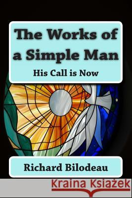 The Works of a Simple Man: His Call is Now Bilodeau, Richard Joseph 9781484805008 Createspace