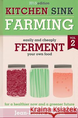 Kitchen Sink Farming Volume 2: Fermenting: Easily & Cheaply Ferment Your Own Food for a Healthier Now & a Greener Future Jean-Pierre Parent 9781484805633 Createspace