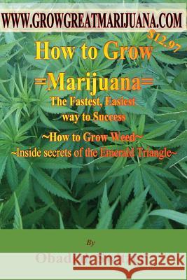 How to Grow Marijuana - The Fastest Easiest way to success: Inside Secrets of the Emerald Triangle Switzer, Obadiah 9781484806494 Createspace