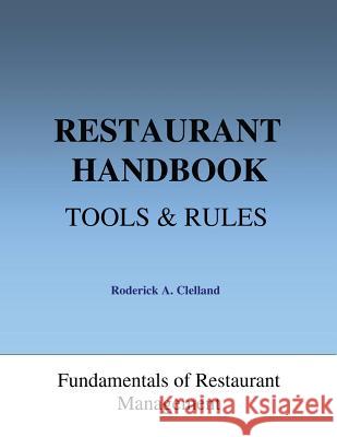 Restaurant Handbook - Tools & Rules: Fundamentals of Restaurant Management Roderick a. Clelland 9781484806517 Createspace