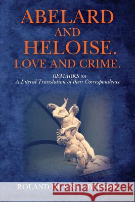 Abelard and Heloise. Love and Crime.: REMARKS on A Literal Translation of their Correspondence Oberson, Roland Denise 9781484806753 Createspace