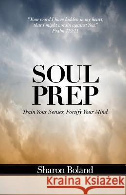 Soul Prep: Train Your Senses, Fortify Your Mind Sharon Boland 9781484807903 Createspace