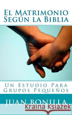 El Matrimonio Segun la Biblia: Un Estudio Para Grupos Pequenos Bonilla, Juan N. 9781484808061 Createspace Independent Publishing Platform