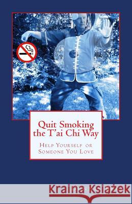 Quit Smoking the T'ai Chi Way: Help Yourself or Someone You Love Beck, Dennis 9781484808955 Createspace
