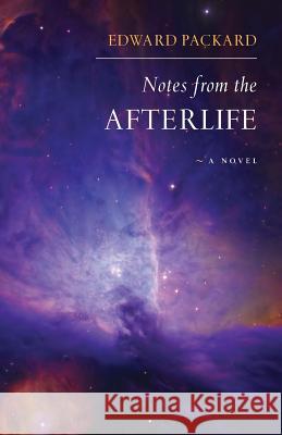 Notes from the Afterlife -- a novel Packard, Edward 9781484811702