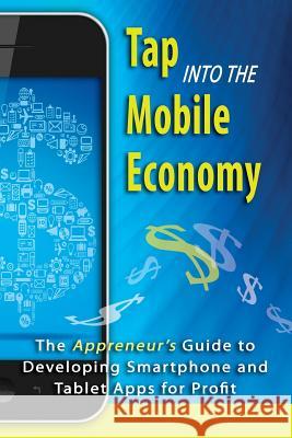 Tap into the Mobile Economy: The Appreneur's Guide to Developing Smartphone and Tablet Apps for Profit Smith, Dana F. 9781484812617 Createspace
