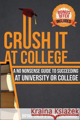 Crush IT at College: A No Nonsense Guide to Succeeding at University or College Zacharias, Danny 9781484814321 Createspace