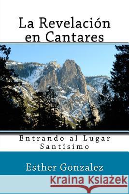 La Revelacion en Cantares: Entrando al Lugar Santisimo Gonzalez, Esther 9781484815175 Createspace