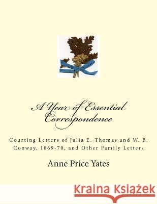 A Year of Essential Correspondence: Courting Letters of Julia E. Thomas and W. B. Conway, 1869-70, and Other Family Letters Anne Price Yates 9781484816141 Createspace